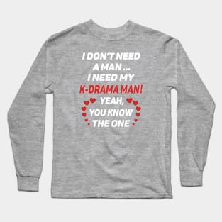 I Don't Need a Man - I Need a K-Drama Man !! for dark BG Long Sleeve T-Shirt